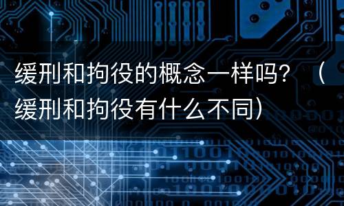 缓刑和拘役的概念一样吗？（缓刑和拘役有什么不同）