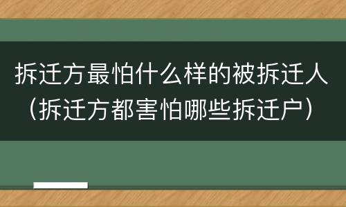 拆迁方最怕什么样的被拆迁人（拆迁方都害怕哪些拆迁户）