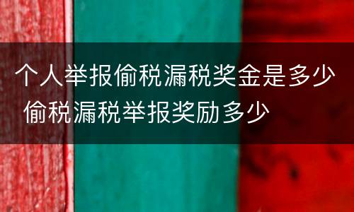 个人举报偷税漏税奖金是多少 偷税漏税举报奖励多少