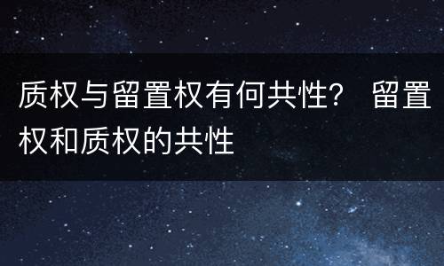 质权与留置权有何共性？ 留置权和质权的共性