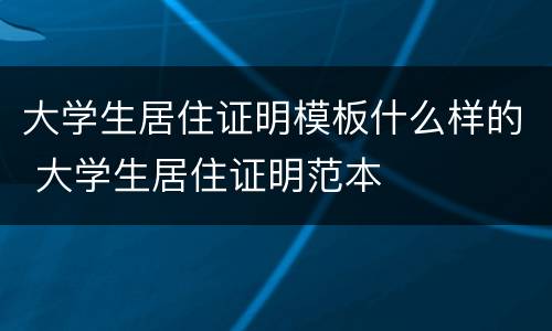 大学生居住证明模板什么样的 大学生居住证明范本