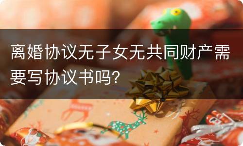 离婚协议无子女无共同财产需要写协议书吗？