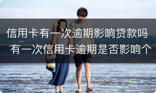 信用卡有一次逾期影响贷款吗 有一次信用卡逾期是否影响个人贷款