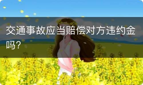 交通事故应当赔偿对方违约金吗?