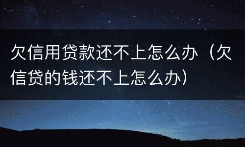欠信用贷款还不上怎么办（欠信贷的钱还不上怎么办）