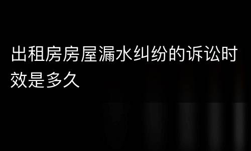 出租房房屋漏水纠纷的诉讼时效是多久
