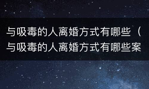 与吸毒的人离婚方式有哪些（与吸毒的人离婚方式有哪些案例）
