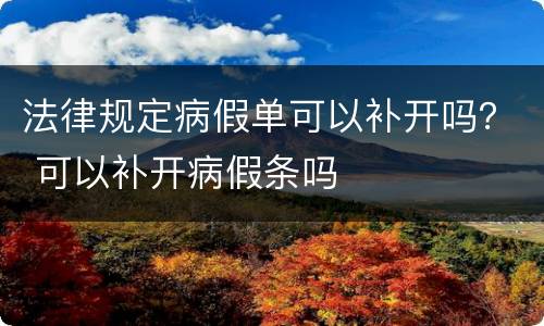 法律规定病假单可以补开吗？ 可以补开病假条吗