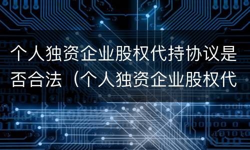 个人独资企业股权代持协议是否合法（个人独资企业股权代持协议是否合法有效）