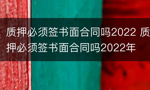 质押必须签书面合同吗2022 质押必须签书面合同吗2022年