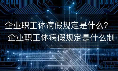 企业职工休病假规定是什么？ 企业职工休病假规定是什么制度