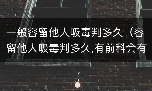 一般容留他人吸毒判多久（容留他人吸毒判多久,有前科会有影响吗）