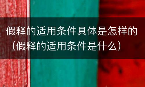 假释的适用条件具体是怎样的（假释的适用条件是什么）