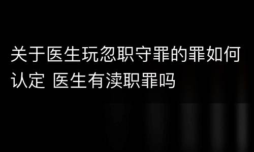 关于医生玩忽职守罪的罪如何认定 医生有渎职罪吗