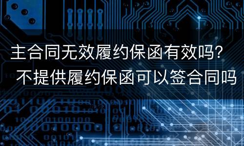 主合同无效履约保函有效吗？ 不提供履约保函可以签合同吗
