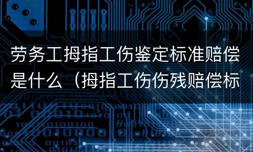 劳务工拇指工伤鉴定标准赔偿是什么（拇指工伤伤残赔偿标准）