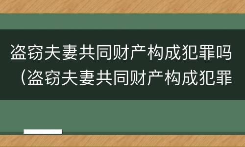 盗窃夫妻共同财产构成犯罪吗（盗窃夫妻共同财产构成犯罪吗怎么判）