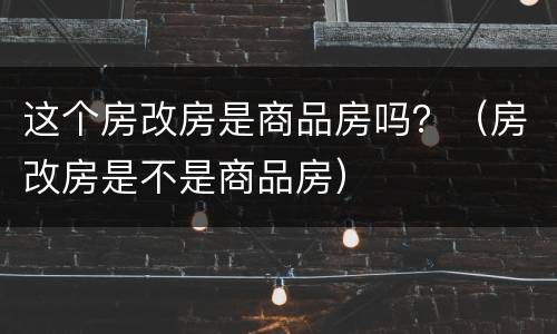 这个房改房是商品房吗？（房改房是不是商品房）