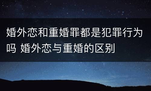 婚外恋和重婚罪都是犯罪行为吗 婚外恋与重婚的区别