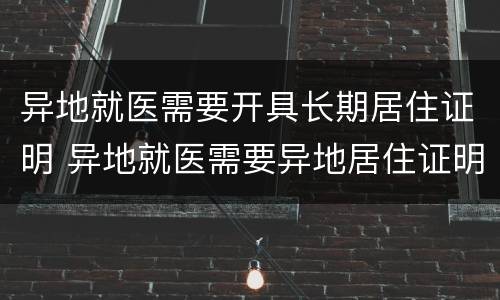 异地就医需要开具长期居住证明 异地就医需要异地居住证明才可以报销吗?