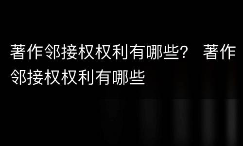 著作邻接权权利有哪些？ 著作邻接权权利有哪些