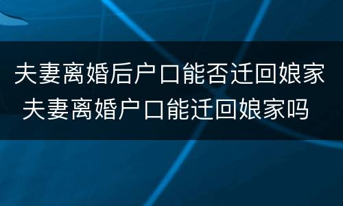 夫妻离婚后户口能否迁回娘家 夫妻离婚户口能迁回娘家吗