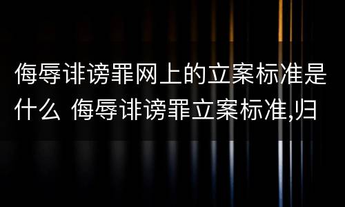 侮辱诽谤罪网上的立案标准是什么 侮辱诽谤罪立案标准,归公安机关管吗