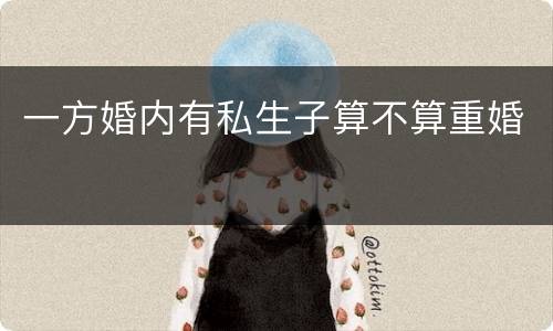 一方婚内有私生子算不算重婚