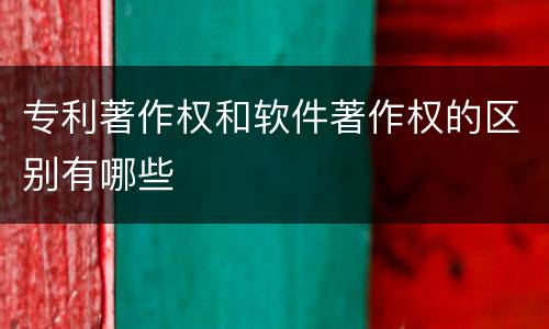 专利著作权和软件著作权的区别有哪些
