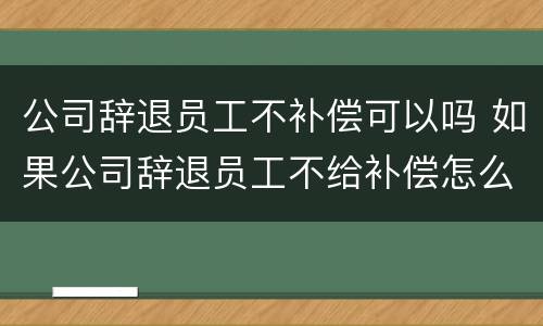 公司辞退员工不补偿可以吗 如果公司辞退员工不给补偿怎么办