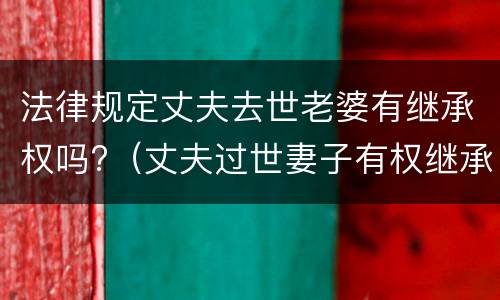 法律规定丈夫去世老婆有继承权吗?（丈夫过世妻子有权继承房产吗）