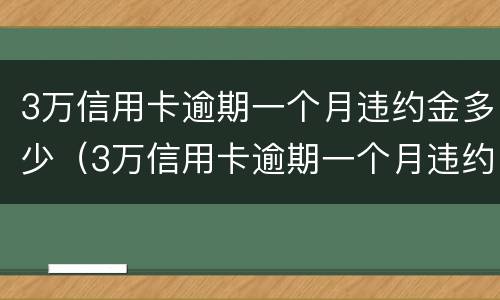 3万信用卡逾期一个月违约金多少（3万信用卡逾期一个月违约金多少啊）