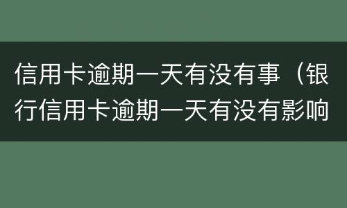 信用卡逾期一天有没有事（银行信用卡逾期一天有没有影响?）