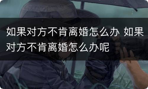 如果对方不肯离婚怎么办 如果对方不肯离婚怎么办呢