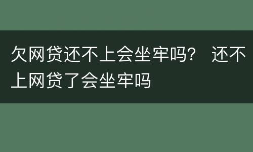 欠网贷还不上会坐牢吗？ 还不上网贷了会坐牢吗
