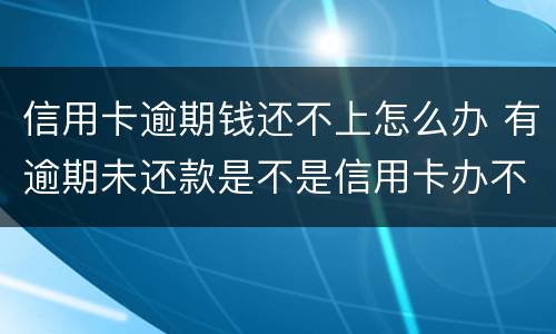 信用卡逾期钱还不上怎么办 有逾期未还款是不是信用卡办不了