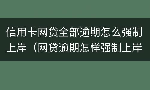 信用卡网贷全部逾期怎么强制上岸（网贷逾期怎样强制上岸）