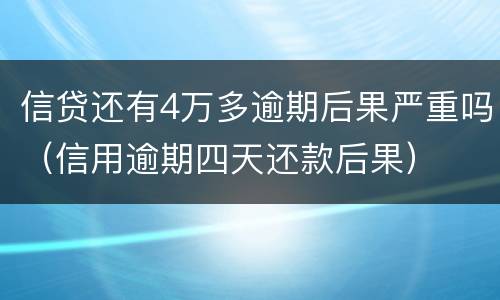 信贷还有4万多逾期后果严重吗（信用逾期四天还款后果）