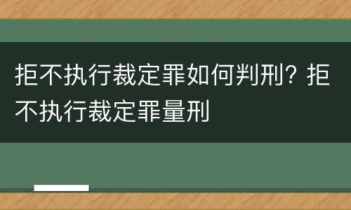 拒不执行裁定罪如何判刑? 拒不执行裁定罪量刑