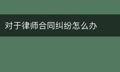 对于律师合同纠纷怎么办
