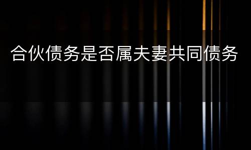 合伙债务是否属夫妻共同债务