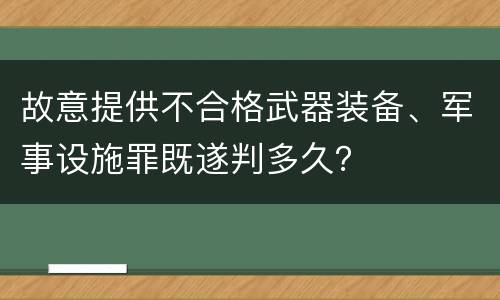 故意提供不合格武器装备、军事设施罪既遂判多久？