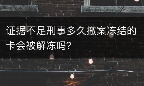 证据不足刑事多久撤案冻结的卡会被解冻吗？