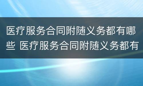 医疗服务合同附随义务都有哪些 医疗服务合同附随义务都有哪些内容