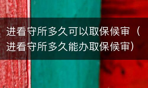 进看守所多久可以取保候审（进看守所多久能办取保候审）