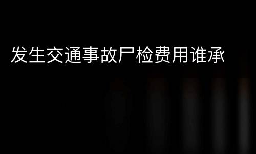 发生交通事故尸检费用谁承