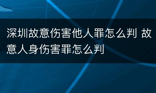 深圳故意伤害他人罪怎么判 故意人身伤害罪怎么判