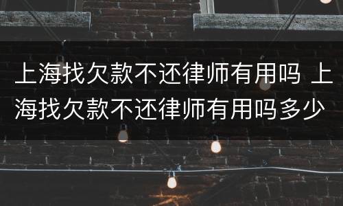 上海找欠款不还律师有用吗 上海找欠款不还律师有用吗多少钱