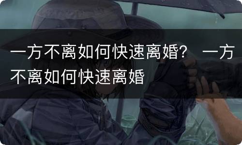 一方不离如何快速离婚？ 一方不离如何快速离婚
