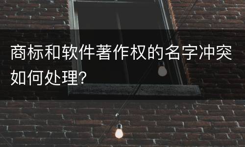 商标和软件著作权的名字冲突如何处理？